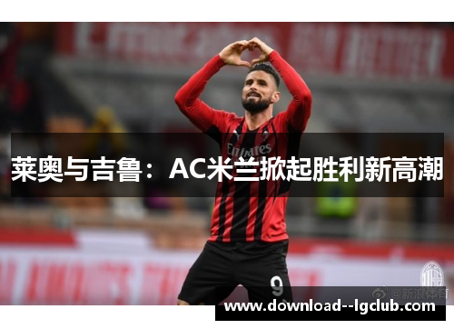 莱奥与吉鲁：AC米兰掀起胜利新高潮