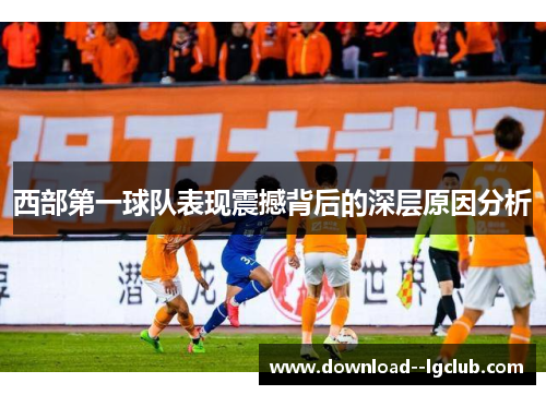 西部第一球队表现震撼背后的深层原因分析