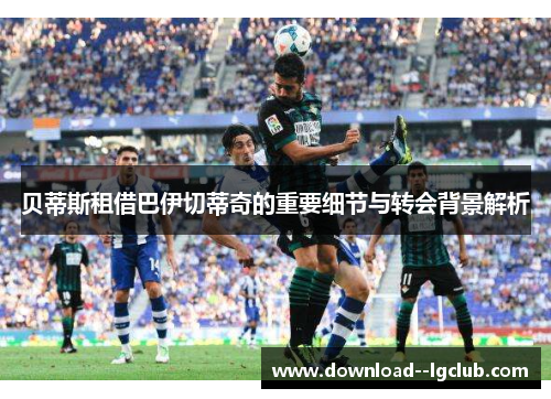 贝蒂斯租借巴伊切蒂奇的重要细节与转会背景解析