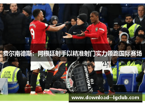 费尔南德斯：阿根廷射手以精准射门实力领跑国际赛场