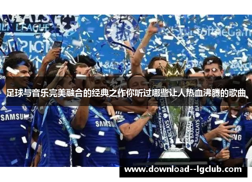 足球与音乐完美融合的经典之作你听过哪些让人热血沸腾的歌曲