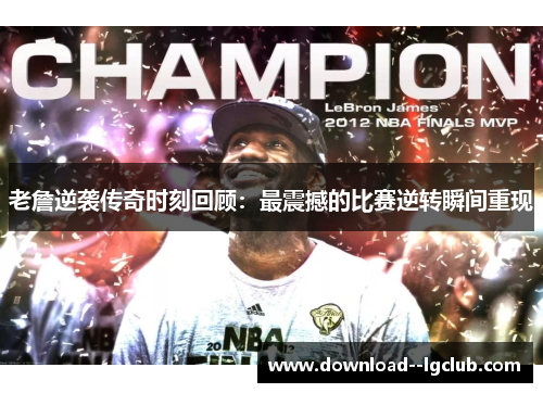老詹逆袭传奇时刻回顾：最震撼的比赛逆转瞬间重现