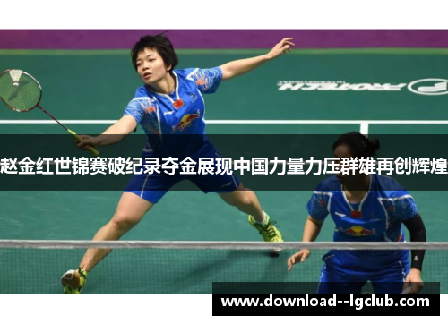 赵金红世锦赛破纪录夺金展现中国力量力压群雄再创辉煌