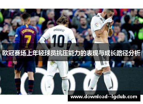 欧冠赛场上年轻球员抗压能力的表现与成长路径分析