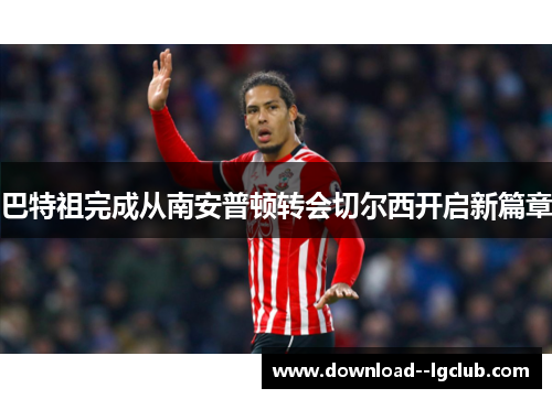 巴特祖完成从南安普顿转会切尔西开启新篇章