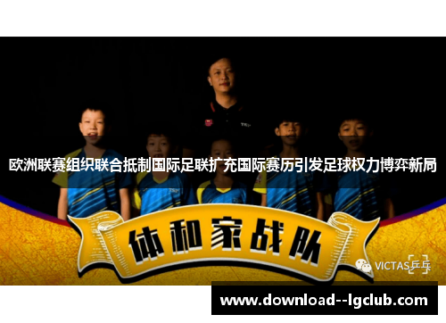 欧洲联赛组织联合抵制国际足联扩充国际赛历引发足球权力博弈新局